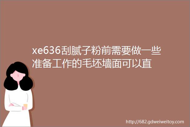 xe636刮腻子粉前需要做一些准备工作的毛坯墙面可以直