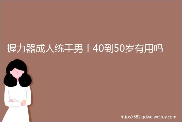 握力器成人练手男士40到50岁有用吗