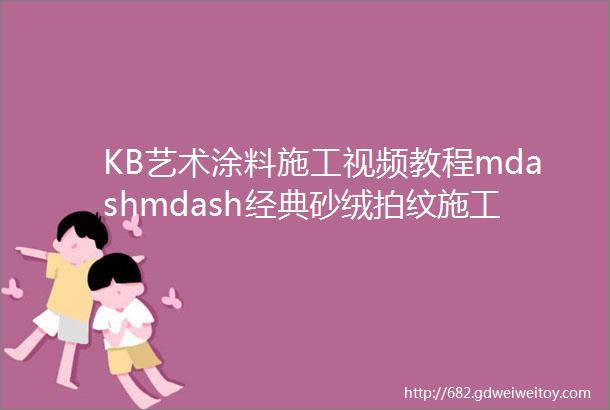 KB艺术涂料施工视频教程mdashmdash经典砂绒拍纹施工工艺