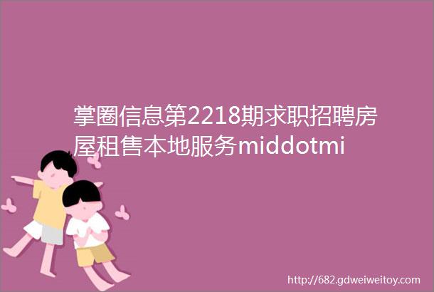 掌圈信息第2218期求职招聘房屋租售本地服务middotmiddot