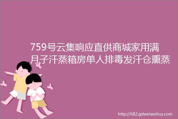 759号云集响应直供商城家用满月子汗蒸箱房单人排毒发汗仓熏蒸汽机