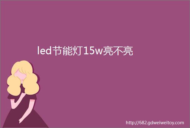 led节能灯15w亮不亮