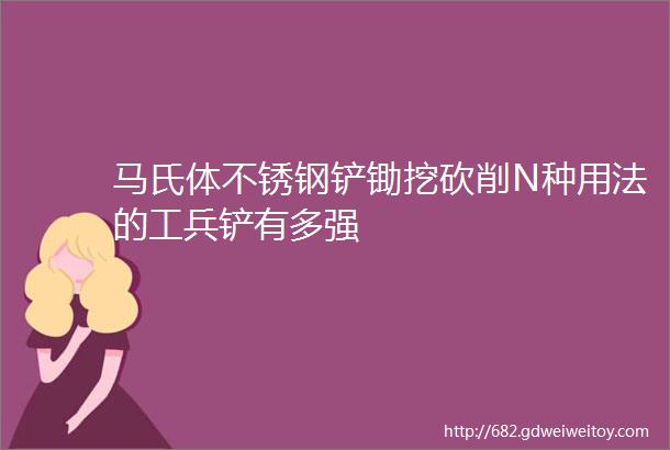 马氏体不锈钢铲锄挖砍削N种用法的工兵铲有多强