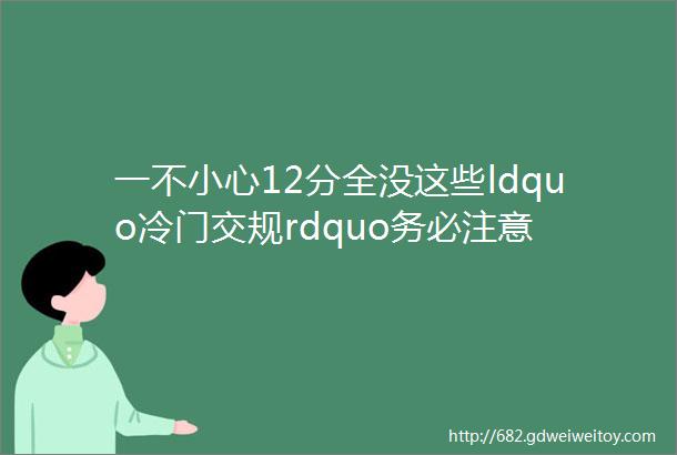 一不小心12分全没这些ldquo冷门交规rdquo务必注意