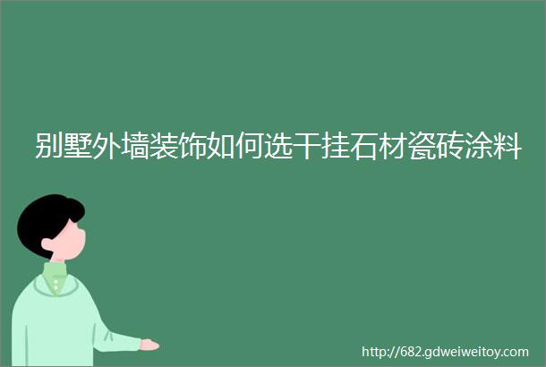 别墅外墙装饰如何选干挂石材瓷砖涂料