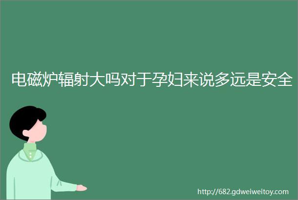 电磁炉辐射大吗对于孕妇来说多远是安全