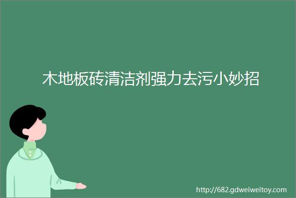 木地板砖清洁剂强力去污小妙招