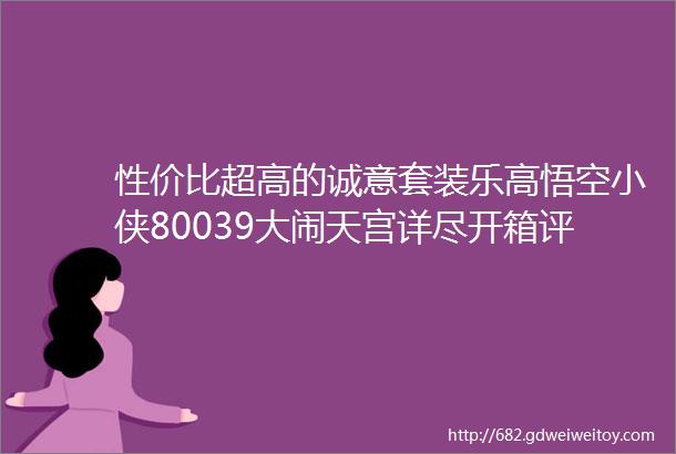 性价比超高的诚意套装乐高悟空小侠80039大闹天宫详尽开箱评测