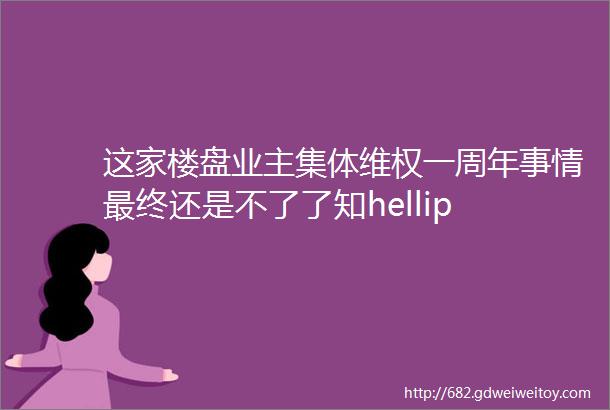 这家楼盘业主集体维权一周年事情最终还是不了了知hellip