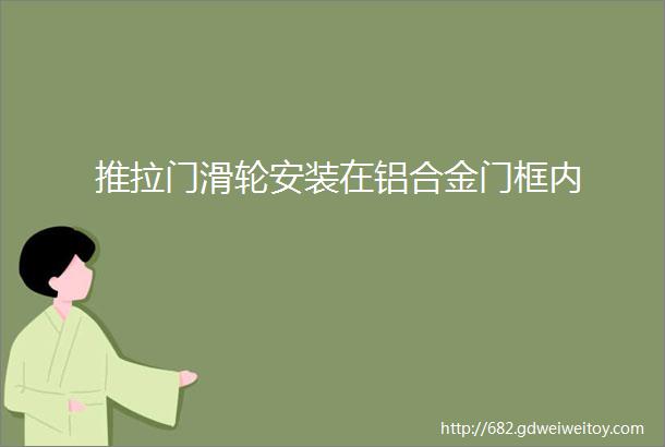 推拉门滑轮安装在铝合金门框内