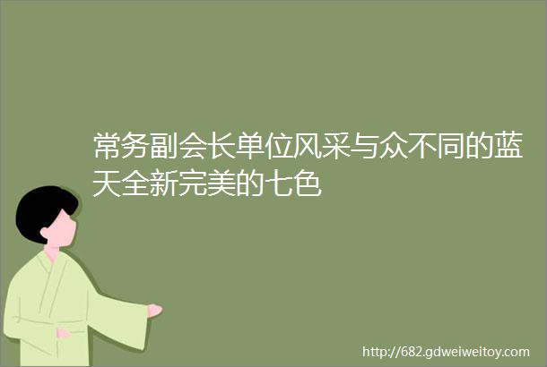 常务副会长单位风采与众不同的蓝天全新完美的七色