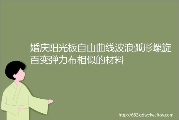 婚庆阳光板自由曲线波浪弧形螺旋百变弹力布相似的材料