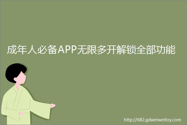 成年人必备APP无限多开解锁全部功能