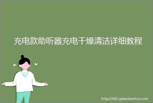 充电款助听器充电干燥清洁详细教程