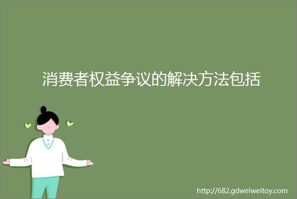 消费者权益争议的解决方法包括