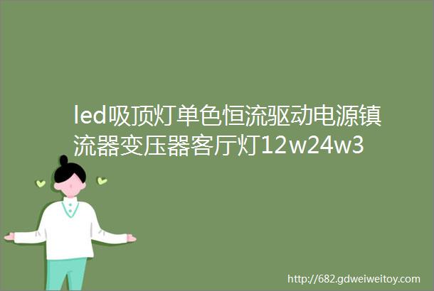 led吸顶灯单色恒流驱动电源镇流器变压器客厅灯12w24w36W60W140w