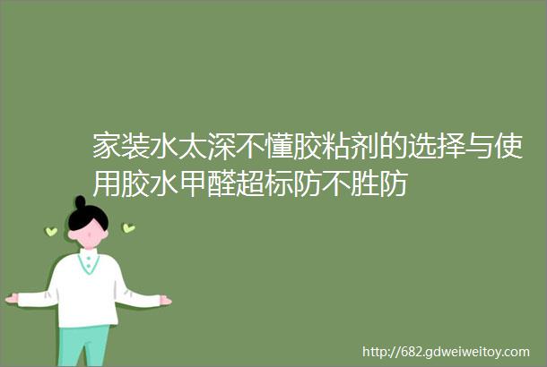 家装水太深不懂胶粘剂的选择与使用胶水甲醛超标防不胜防