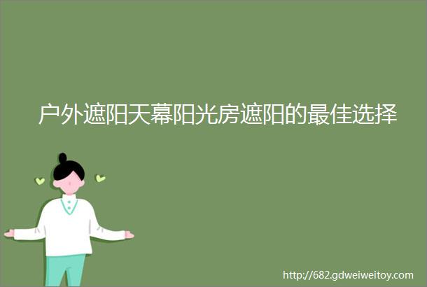 户外遮阳天幕阳光房遮阳的最佳选择