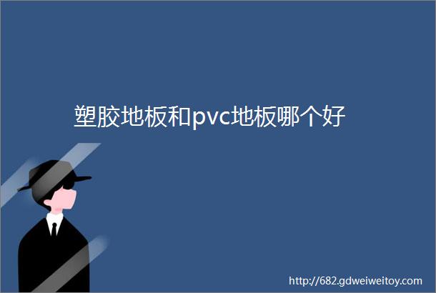 塑胶地板和pvc地板哪个好