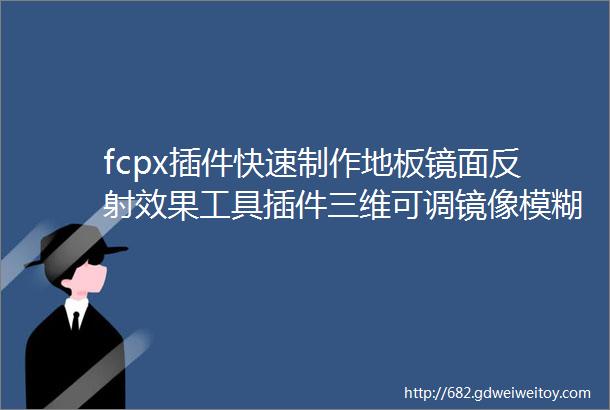 fcpx插件快速制作地板镜面反射效果工具插件三维可调镜像模糊等支持M1FloorReflections