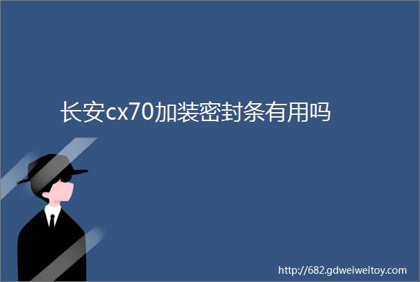 长安cx70加装密封条有用吗