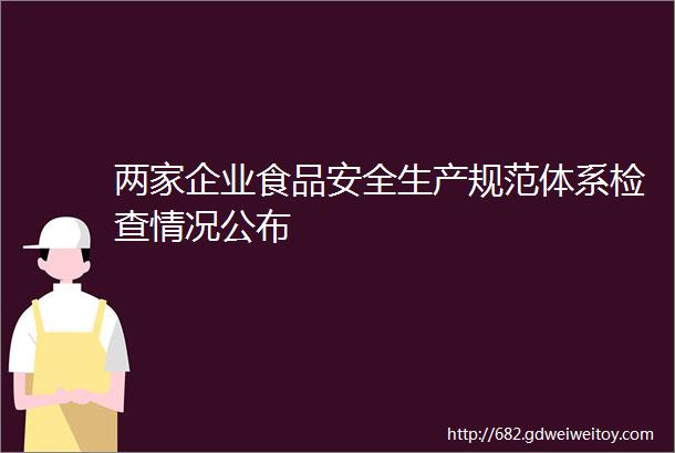 两家企业食品安全生产规范体系检查情况公布