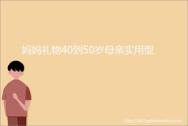 妈妈礼物40到50岁母亲实用型