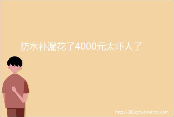 防水补漏花了4000元太吓人了