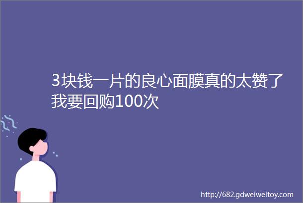 3块钱一片的良心面膜真的太赞了我要回购100次