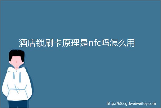 酒店锁刷卡原理是nfc吗怎么用