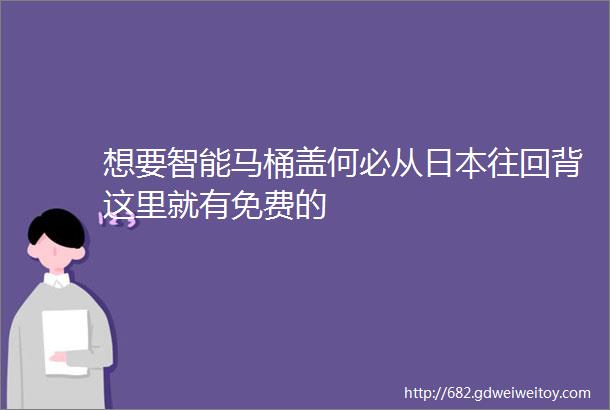 想要智能马桶盖何必从日本往回背这里就有免费的