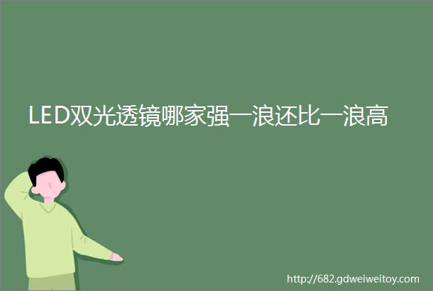 LED双光透镜哪家强一浪还比一浪高