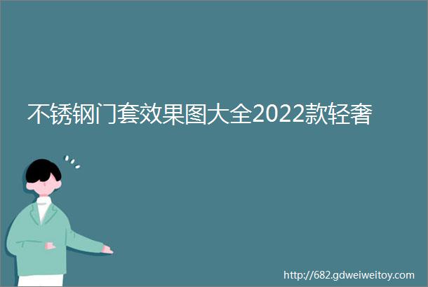 不锈钢门套效果图大全2022款轻奢