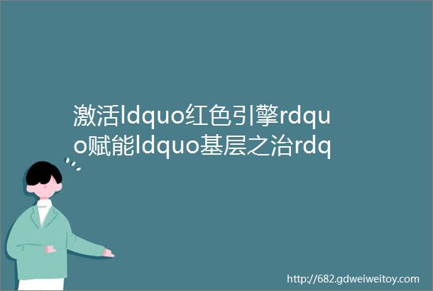 激活ldquo红色引擎rdquo赋能ldquo基层之治rdquomdashmdash衡阳高新区大力弘扬ldquo党建引领rdquo小区自治模式